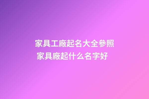 家具工廠起名大全參照 家具廠起什么名字好-第1張-公司起名-玄機派